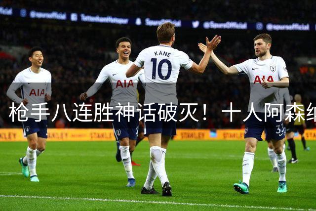 枪手八连胜神话破灭！十人阿森纳遭布莱顿逼平