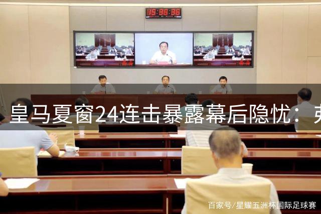 皇马夏窗24连击暴露幕后隐忧：弗洛伦蒂诺的孤注一掷